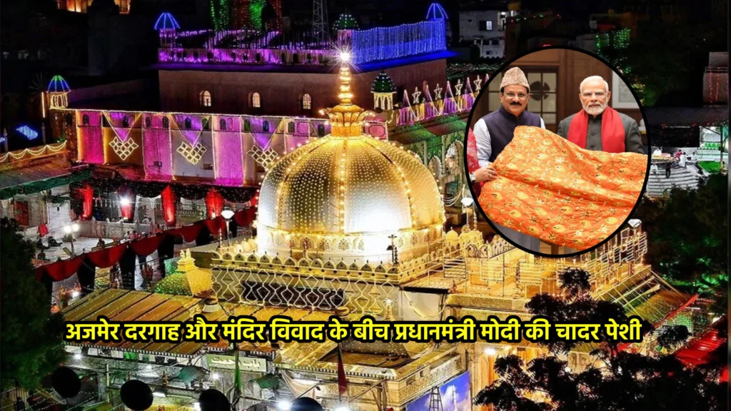 अजमेर दरगाह और मंदिर विवाद के बीच प्रधानमंत्री मोदी की चादर पेशी