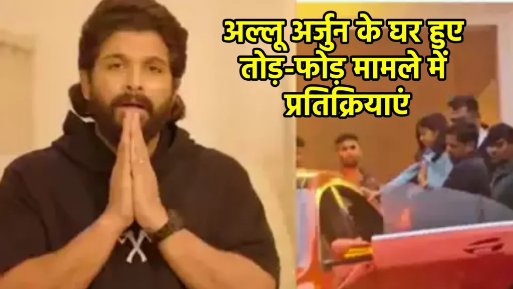 अल्लू अर्जुन के घर हुए तोड़-फोड़ मामले में प्रतिक्रियाएं