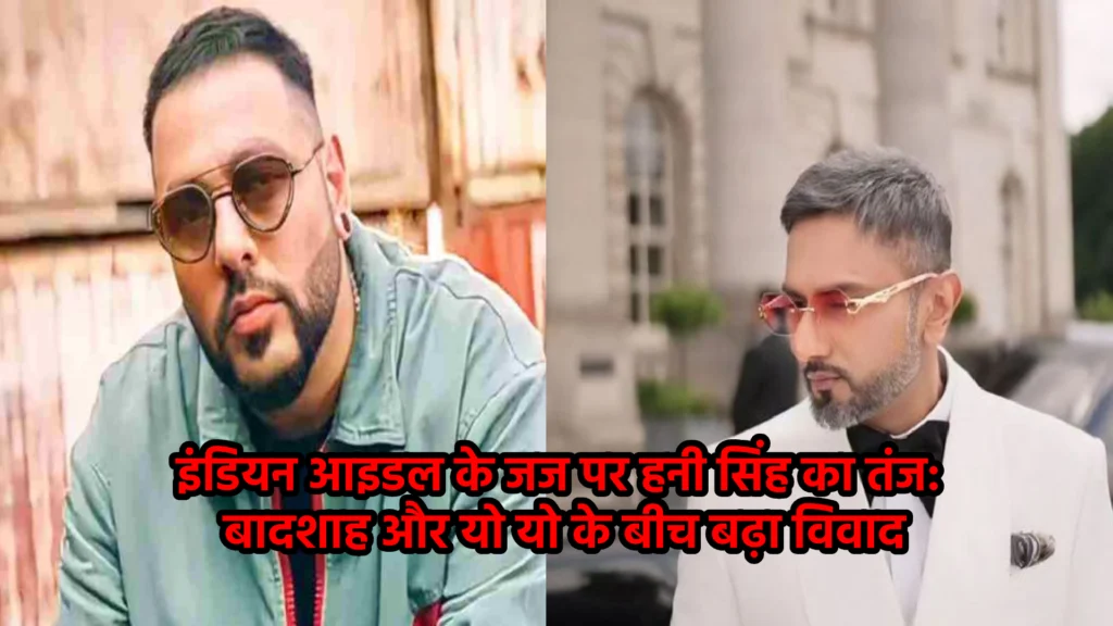 इंडियन आइडल के जज पर हनी सिंह का तंज: बादशाह और यो यो के बीच बढ़ा विवाद