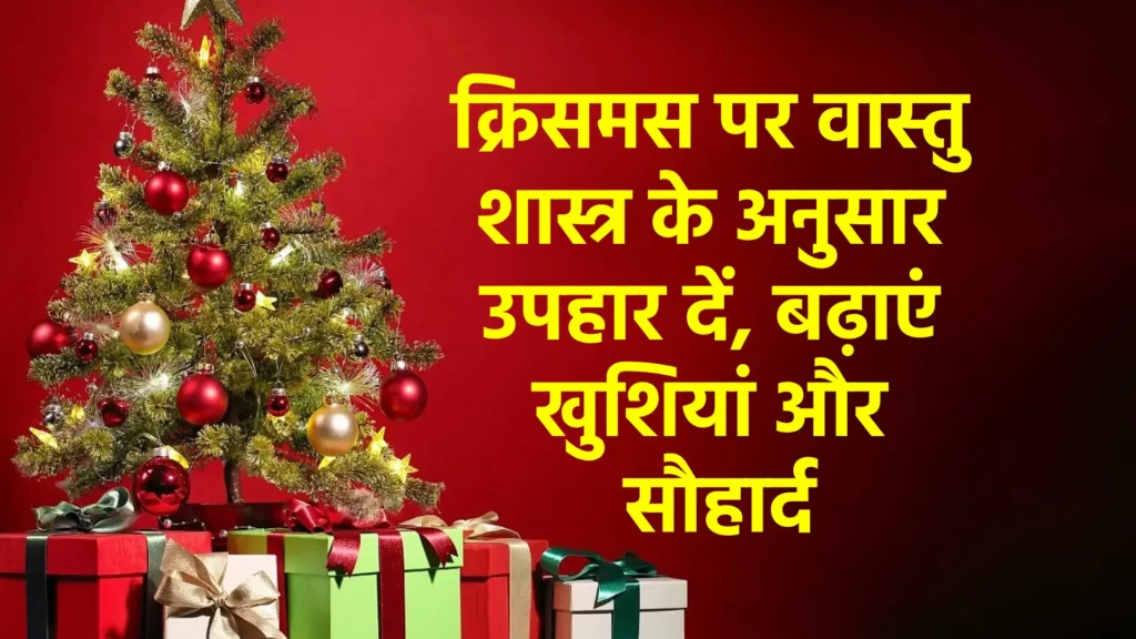 क्रिसमस पर वास्तु शास्त्र के अनुसार उपहार दें, बढ़ाएं खुशियां और सौहार्द