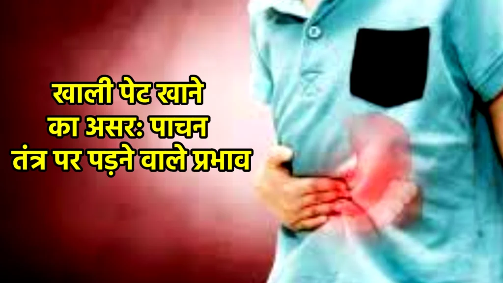 खाली पेट खाने का असर: पाचन तंत्र पर पड़ने वाले प्रभाव