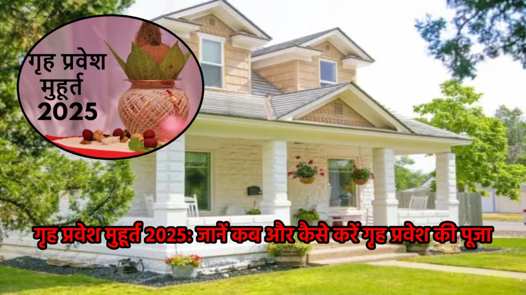 गृह प्रवेश मुहूर्त 2025: जानें कब और कैसे करें गृह प्रवेश की पूजा, तिथियां और शुभ समय