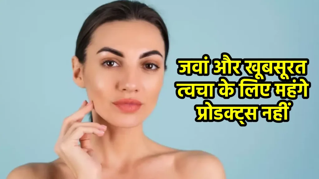 जवां और खूबसूरत त्वचा के लिए महंगे प्रोडक्ट्स नहीं