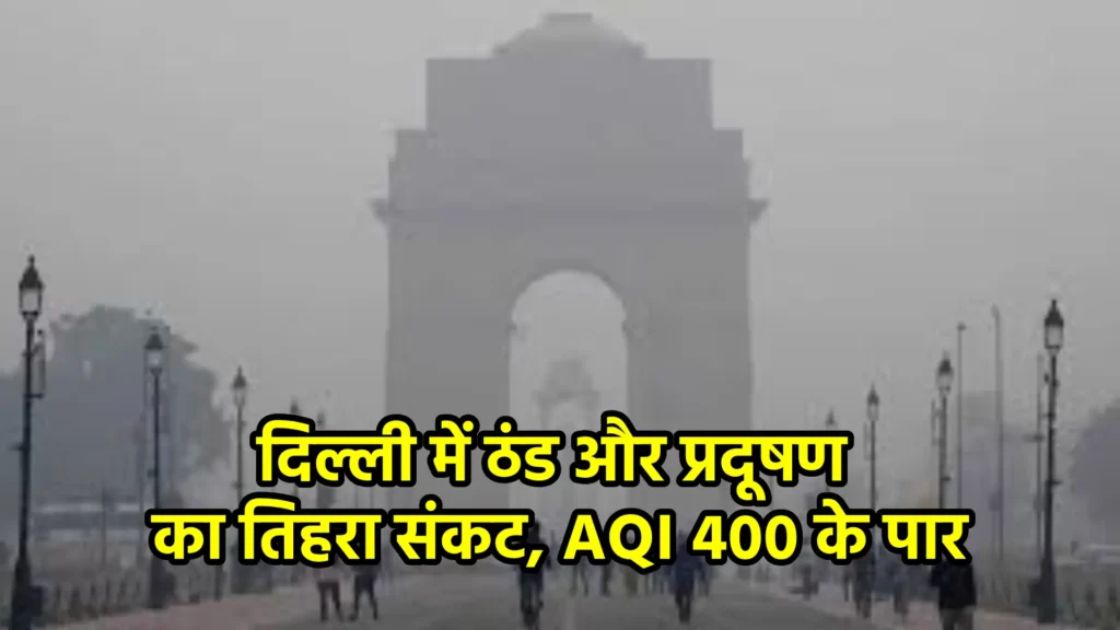 दिल्ली में ठंड और प्रदूषण का तिहरा संकट, AQI 400 के पार