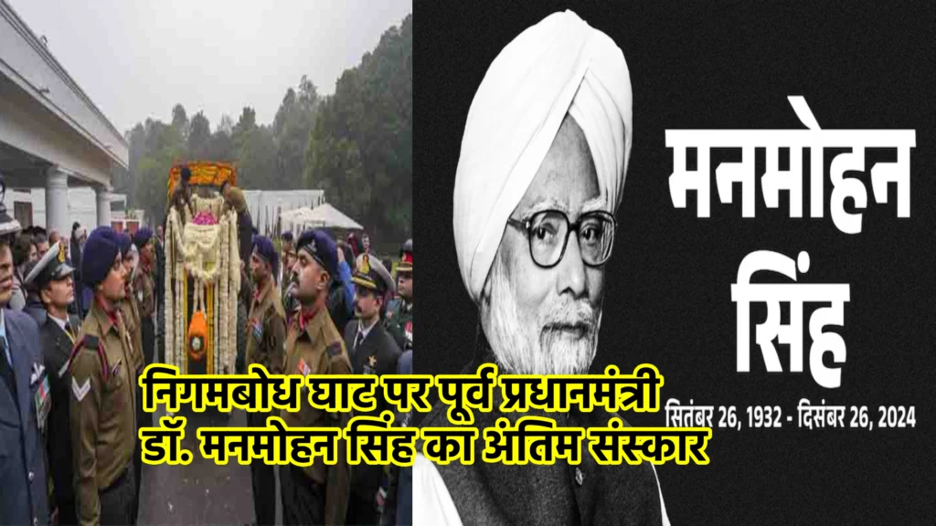 निगमबोध घाट पर पूर्व प्रधानमंत्री डॉ. मनमोहन सिंह का अंतिम संस्कार