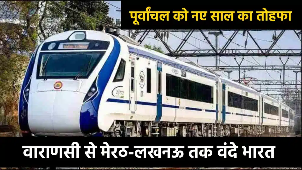 पूर्वांचल को नए साल का तोहफा: वाराणसी से मेरठ-लखनऊ तक वंदे भारत