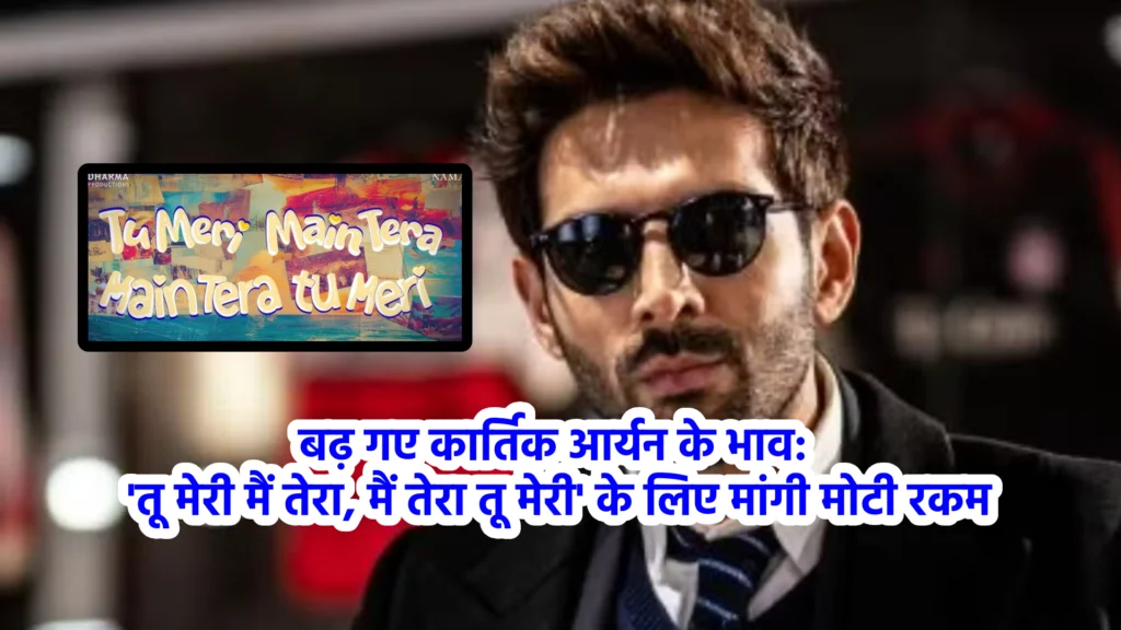 बढ़ गए कार्तिक आर्यन के भाव: 'तू मेरी मैं तेरा, मैं तेरा तू मेरी' के लिए मांगी मोटी रकम