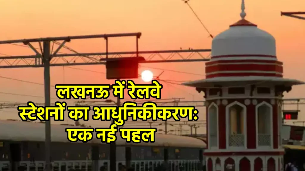 लखनऊ में रेलवे स्टेशनों का आधुनिकीकरण: एक नई पहल