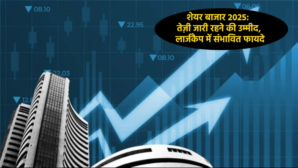 शेयर बाजार 2025: तेज़ी जारी रहने की उम्मीद, लार्जकैप में संभावित फायदे