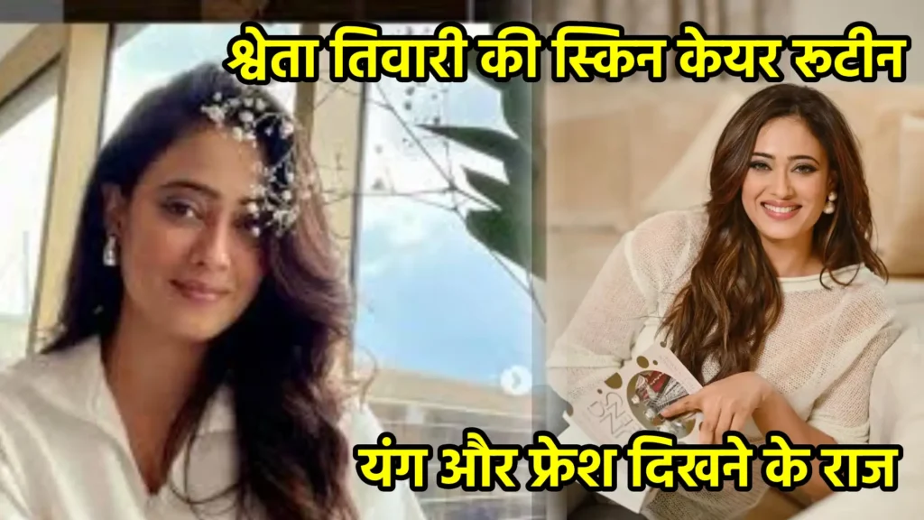 श्वेता तिवारी की स्किन केयर रूटीन: