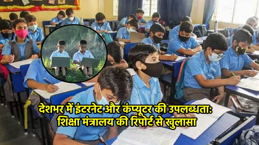 देशभर में इंटरनेट और कंप्यूटर की उपलब्धता: शिक्षा मंत्रालय की रिपोर्ट से खुलासा