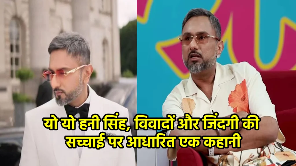 यो यो हनी सिंह, विवादों और जिंदगी की सच्चाई पर आधारित एक कहानी